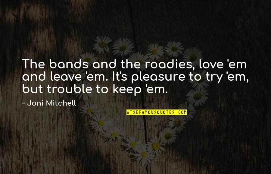 Esqueleto Nacho Quotes By Joni Mitchell: The bands and the roadies, love 'em and