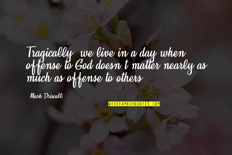 Esquilo Prometeo Quotes By Mark Driscoll: Tragically, we live in a day when offense Esquilo Prometeo Quotes By Mark Driscoll: Tragically, we live in a day when offense