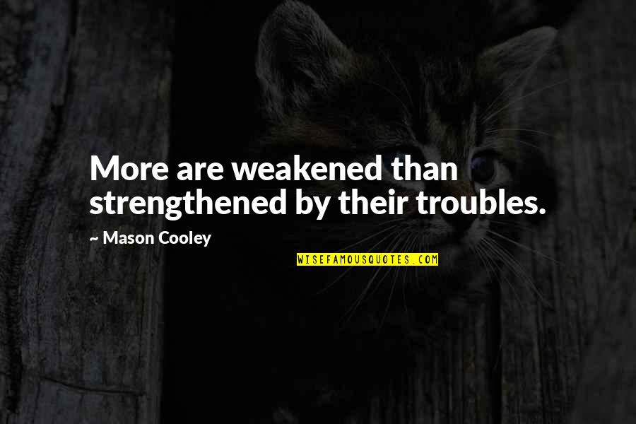 Esquimalitos Quotes By Mason Cooley: More are weakened than strengthened by their troubles. Esquimalitos Quotes By Mason Cooley: More are weakened than strengthened by their troubles.