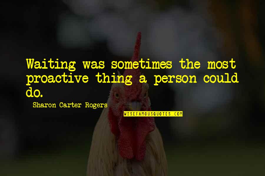 Esquimos Imagens Quotes By Sharon Carter Rogers: Waiting was sometimes the most proactive thing a Esquimos Imagens Quotes By Sharon Carter Rogers: Waiting was sometimes the most proactive thing a