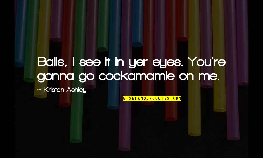 Esquinas In English Quotes By Kristen Ashley: Balls, I see it in yer eyes. You're Esquinas In English Quotes By Kristen Ashley: Balls, I see it in yer eyes. You're