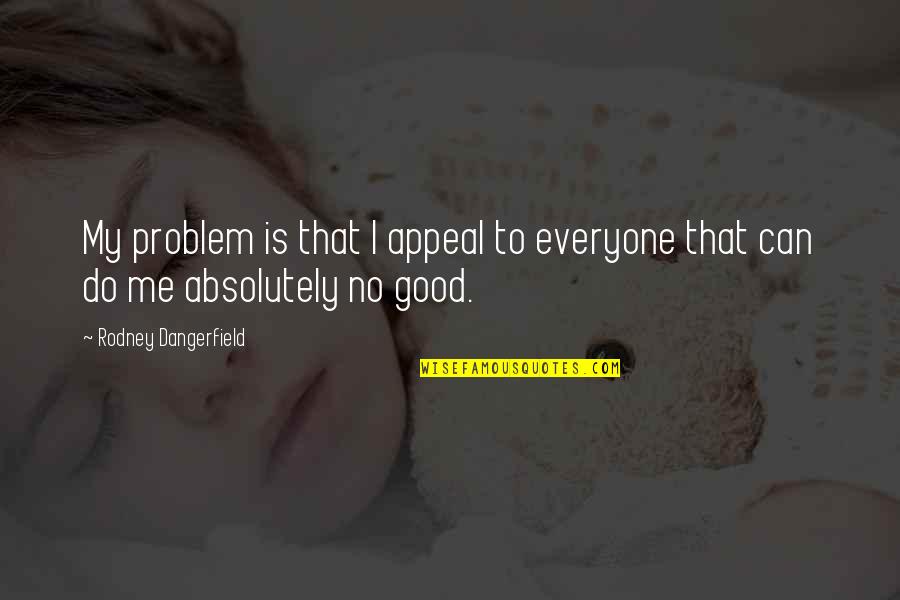 Esquinas Tabla Quotes By Rodney Dangerfield: My problem is that I appeal to everyone Esquinas Tabla Quotes By Rodney Dangerfield: My problem is that I appeal to everyone