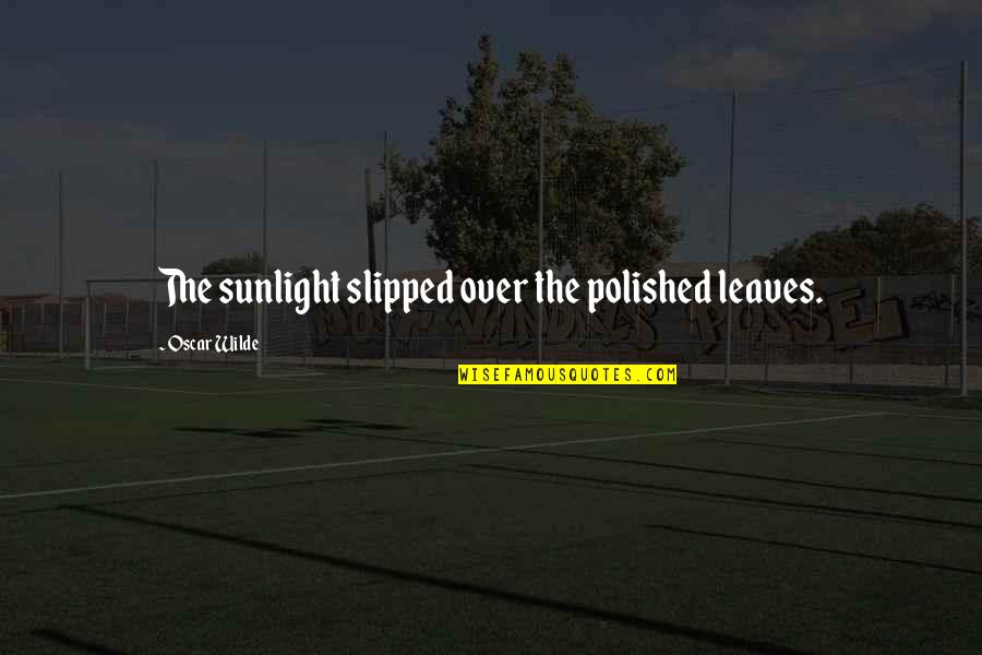 Esquire Atl Quotes By Oscar Wilde: The sunlight slipped over the polished leaves. Esquire Atl Quotes By Oscar Wilde: The sunlight slipped over the polished leaves.