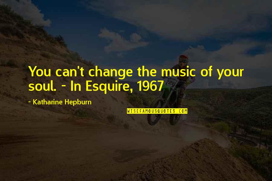 Esquire Quotes By Katharine Hepburn: You can't change the music of your soul. Esquire Quotes By Katharine Hepburn: You can't change the music of your soul.