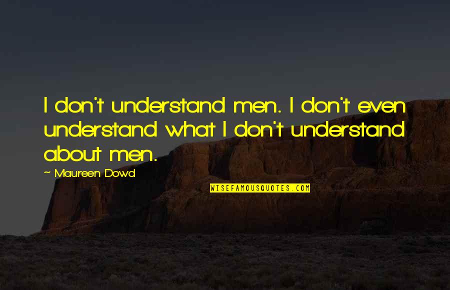 Esquith Teacher Quotes By Maureen Dowd: I don't understand men. I don't even understand