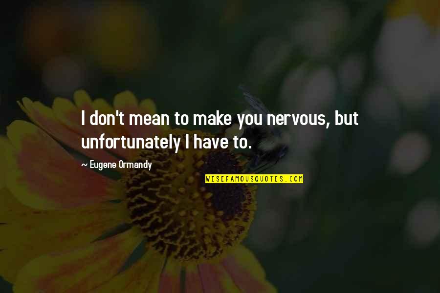 Esquivel Boots Quotes By Eugene Ormandy: I don't mean to make you nervous, but Esquivel Boots Quotes By Eugene Ormandy: I don't mean to make you nervous, but