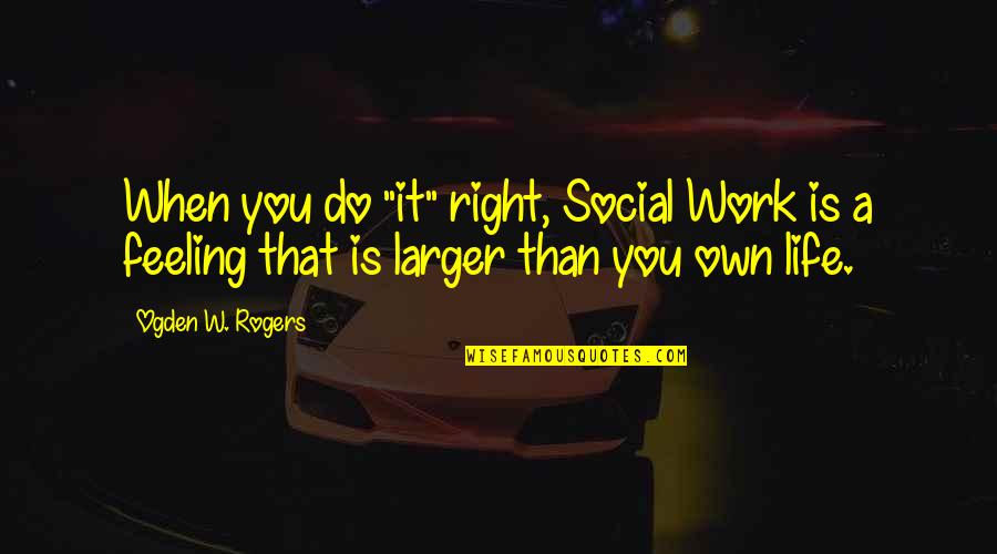 Esquivias Muere Quotes By Ogden W. Rogers: When you do "it" right, Social Work is