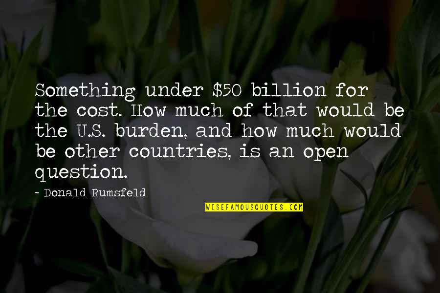 Esquizofrenico Significado Quotes By Donald Rumsfeld: Something under $50 billion for the cost. How