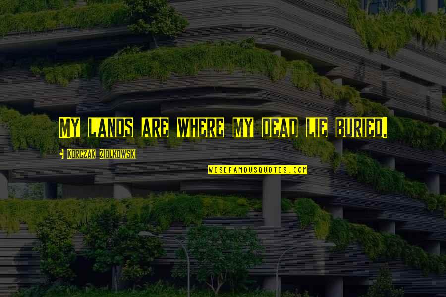 Esra Bilgi Quotes By Korczak Ziolkowski: My lands are where my dead lie buried. Esra Bilgi Quotes By Korczak Ziolkowski: My lands are where my dead lie buried.