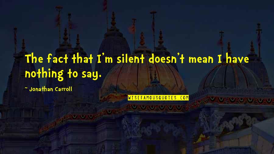 Esraeldansa Quotes By Jonathan Carroll: The fact that I'm silent doesn't mean I Esraeldansa Quotes By Jonathan Carroll: The fact that I'm silent doesn't mean I