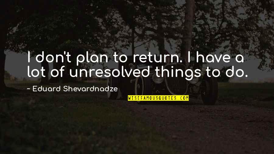 Esrey Sprint Quotes By Eduard Shevardnadze: I don't plan to return. I have a Esrey Sprint Quotes By Eduard Shevardnadze: I don't plan to return. I have a
