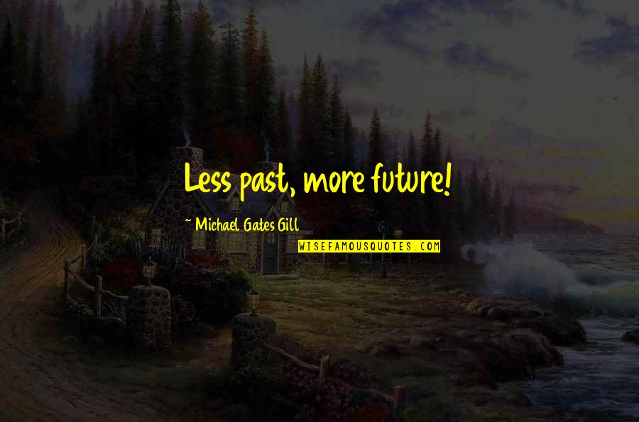 Esrey Sprint Quotes By Michael Gates Gill: Less past, more future! Esrey Sprint Quotes By Michael Gates Gill: Less past, more future!