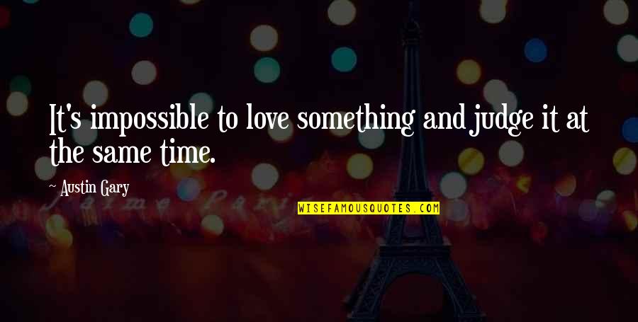 Esrick Dream Quotes By Austin Gary: It's impossible to love something and judge it
