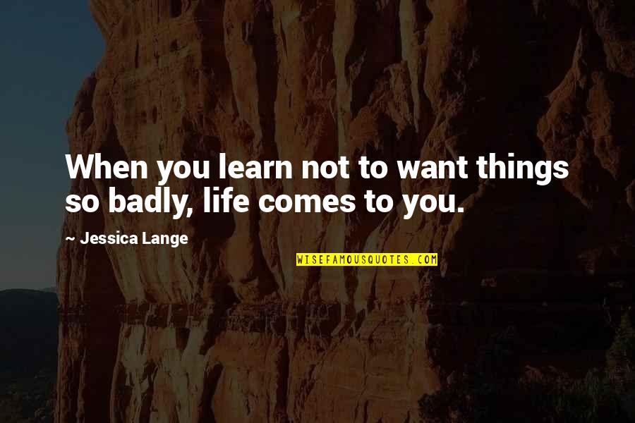 Esrom In The Bible Quotes By Jessica Lange: When you learn not to want things so Esrom In The Bible Quotes By Jessica Lange: When you learn not to want things so