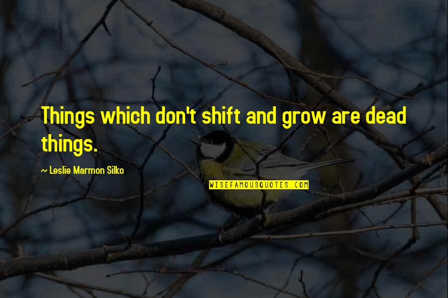 Essaie Vtt Quotes By Leslie Marmon Silko: Things which don't shift and grow are dead Essaie Vtt Quotes By Leslie Marmon Silko: Things which don't shift and grow are dead