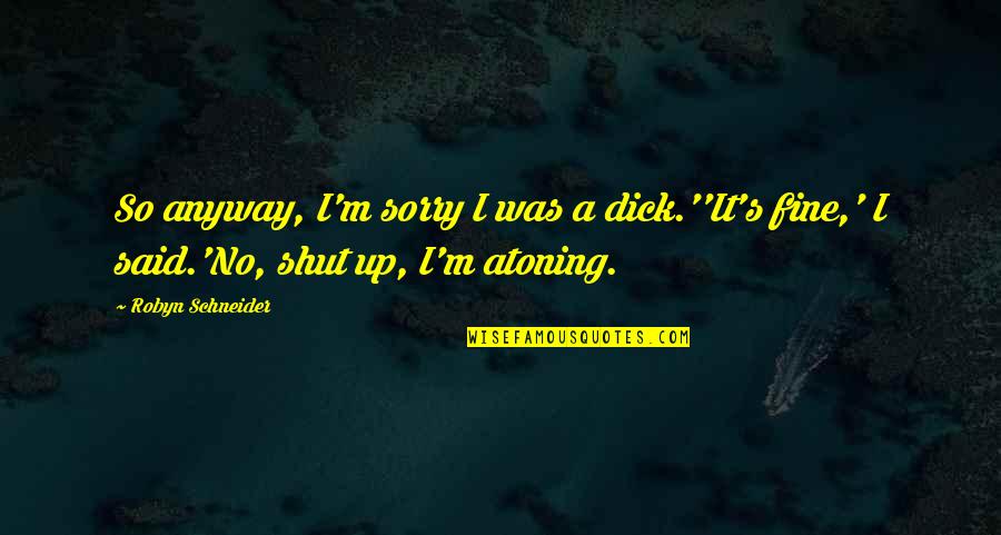 Essaim Dabeilles Quotes By Robyn Schneider: So anyway, I'm sorry I was a dick.''It's
