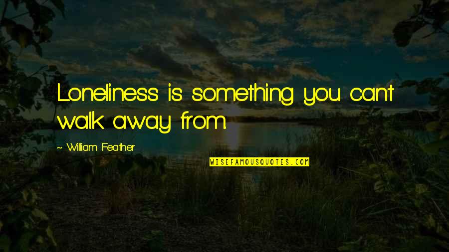 Essaim Dabeilles Quotes By William Feather: Loneliness is something you can't walk away from. Essaim Dabeilles Quotes By William Feather: Loneliness is something you can't walk away from.