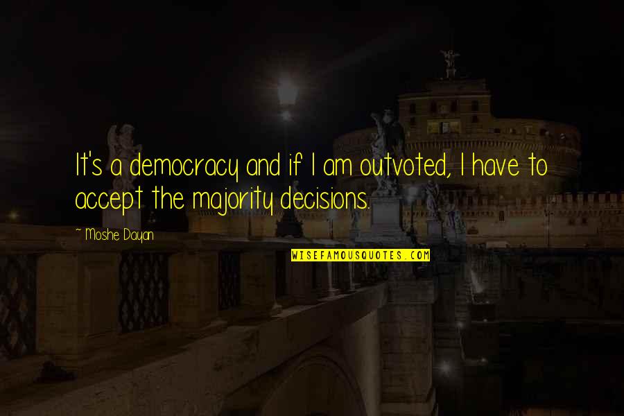 Essance Quotes By Moshe Dayan: It's a democracy and if I am outvoted,