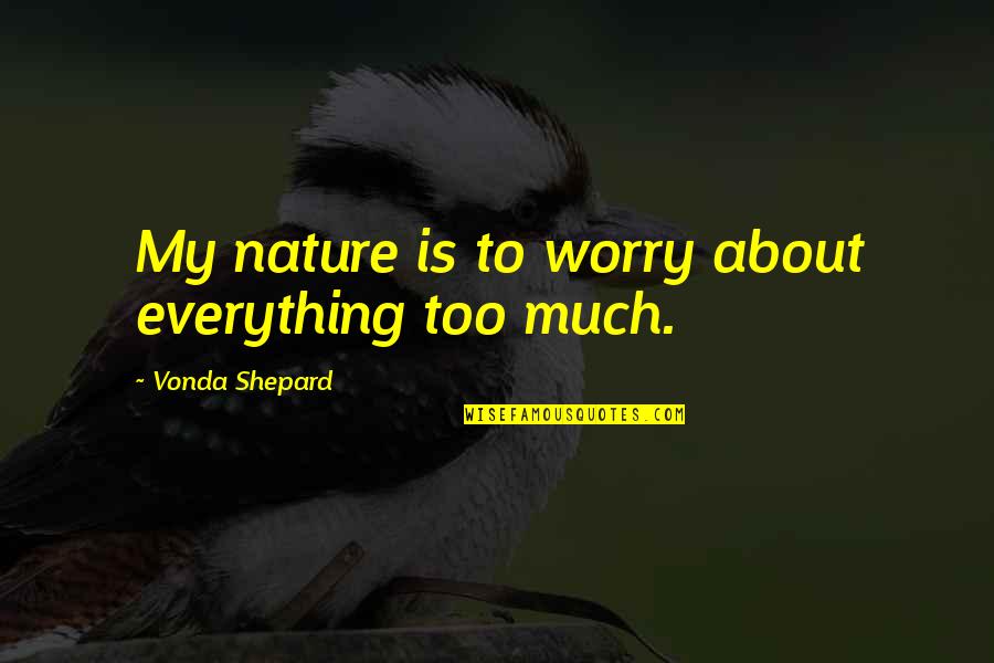 Essarts En Quotes By Vonda Shepard: My nature is to worry about everything too Essarts En Quotes By Vonda Shepard: My nature is to worry about everything too