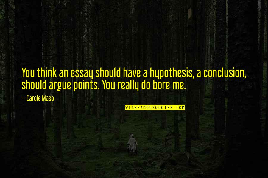 Essay Conclusion Quotes By Carole Maso: You think an essay should have a hypothesis,