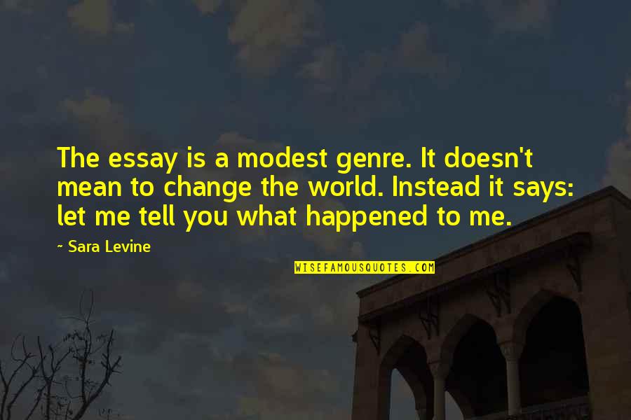 Essay Quotes By Sara Levine: The essay is a modest genre. It doesn't