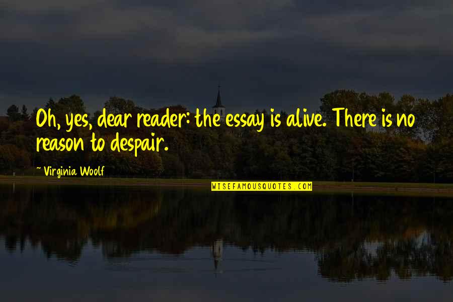 Essay Quotes By Virginia Woolf: Oh, yes, dear reader: the essay is alive.