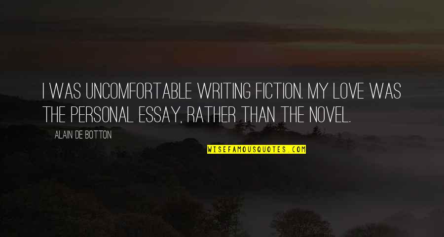 Essay Writing Quotes By Alain De Botton: I was uncomfortable writing fiction. My love was