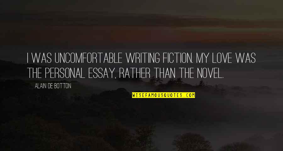 Essay Writing Quotes By Alain De Botton: I was uncomfortable writing fiction. My love was Essay Writing Quotes By Alain De Botton: I was uncomfortable writing fiction. My love was