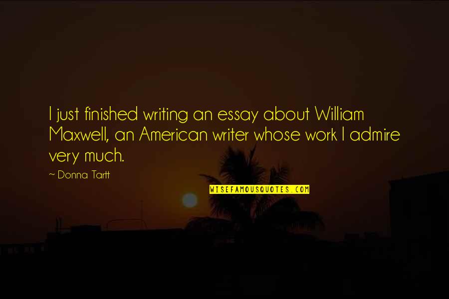 Essay Writing Quotes By Donna Tartt: I just finished writing an essay about William