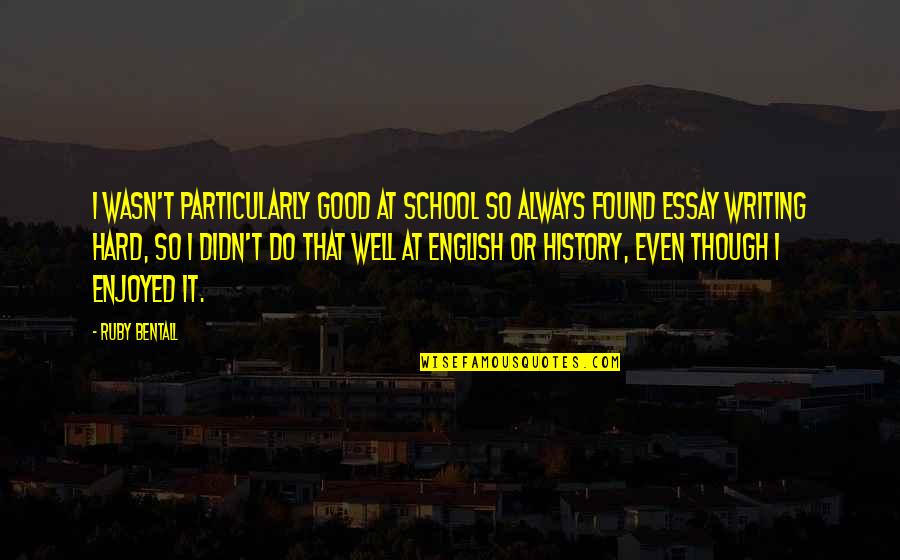 Essay Writing Quotes By Ruby Bentall: I wasn't particularly good at school so always
