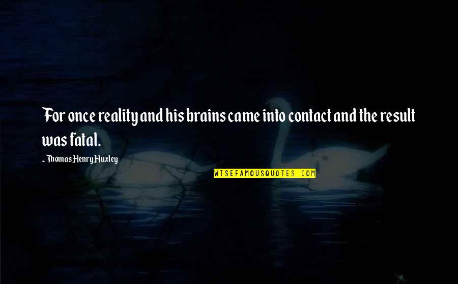 Essayer In English Quotes By Thomas Henry Huxley: For once reality and his brains came into Essayer In English Quotes By Thomas Henry Huxley: For once reality and his brains came into