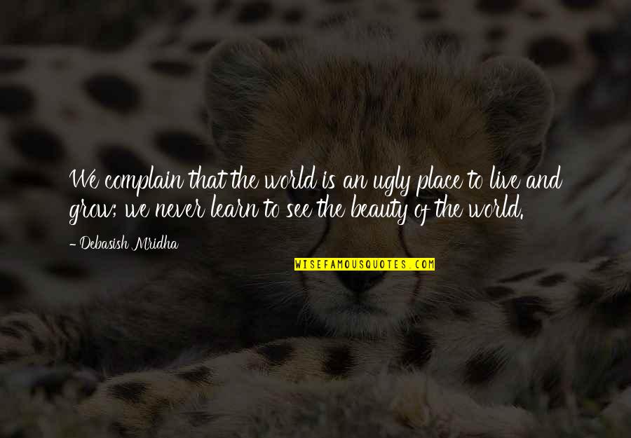 Essayist Pronunciation Quotes By Debasish Mridha: We complain that the world is an ugly Essayist Pronunciation Quotes By Debasish Mridha: We complain that the world is an ugly
