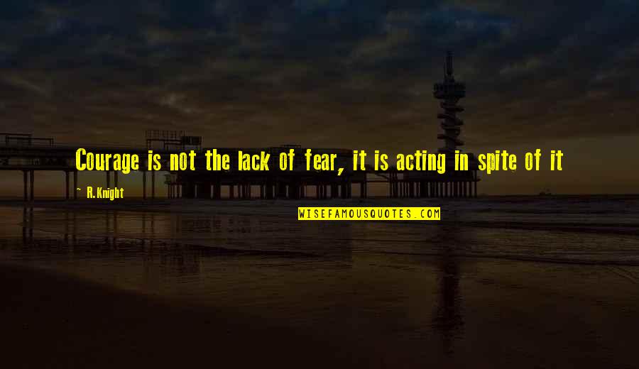 Essayist Quotes By R.Knight: Courage is not the lack of fear, it