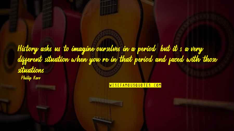 Essayistic Documentary Quotes By Philip Kerr: History asks us to imagine ourselves in a