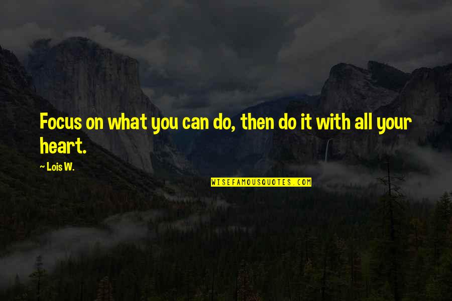 Essayists Alias Quotes By Lois W.: Focus on what you can do, then do