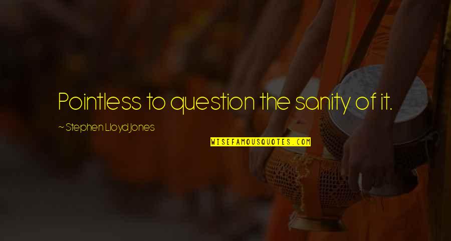 Essays And Aphorisms Quotes By Stephen Lloyd Jones: Pointless to question the sanity of it. Essays And Aphorisms Quotes By Stephen Lloyd Jones: Pointless to question the sanity of it.