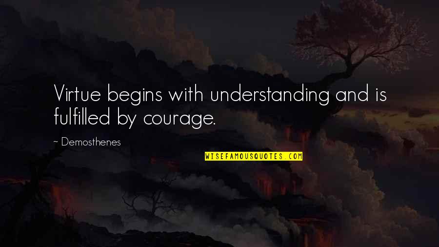 Essays And Speeches Quotes By Demosthenes: Virtue begins with understanding and is fulfilled by