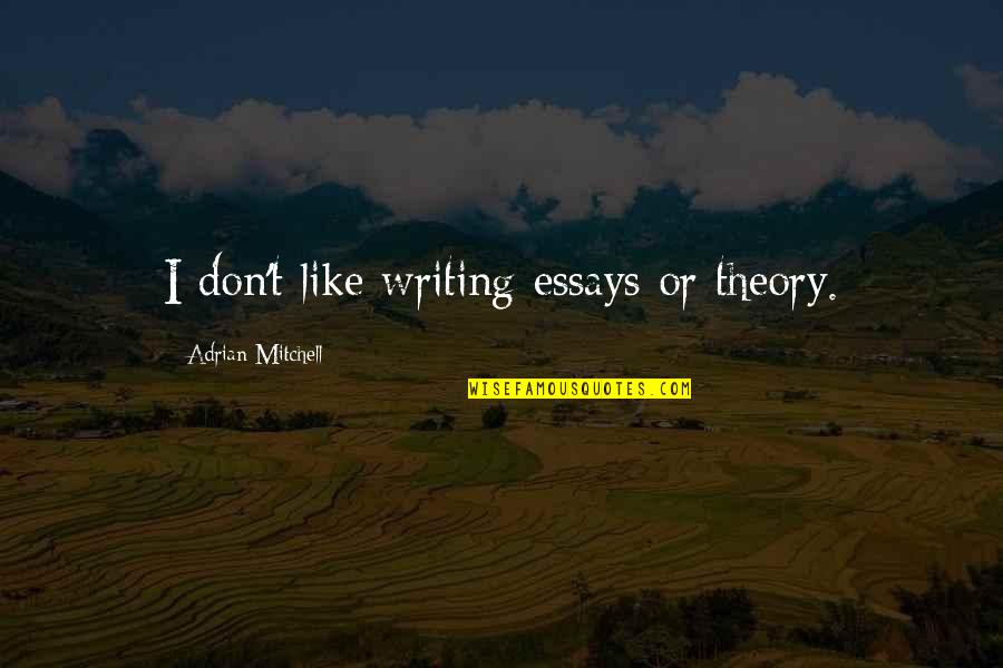 Essays Quotes By Adrian Mitchell: I don't like writing essays or theory. Essays Quotes By Adrian Mitchell: I don't like writing essays or theory.