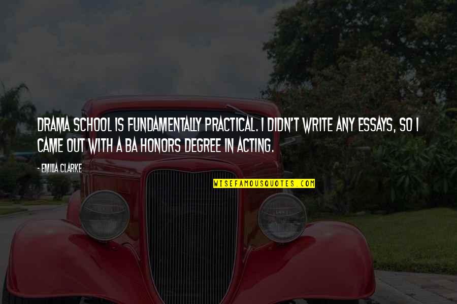 Essays Quotes By Emilia Clarke: Drama school is fundamentally practical. I didn't write Essays Quotes By Emilia Clarke: Drama school is fundamentally practical. I didn't write