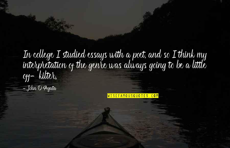 Essays Quotes By John D'Agata: In college I studied essays with a poet, Essays Quotes By John D'Agata: In college I studied essays with a poet,