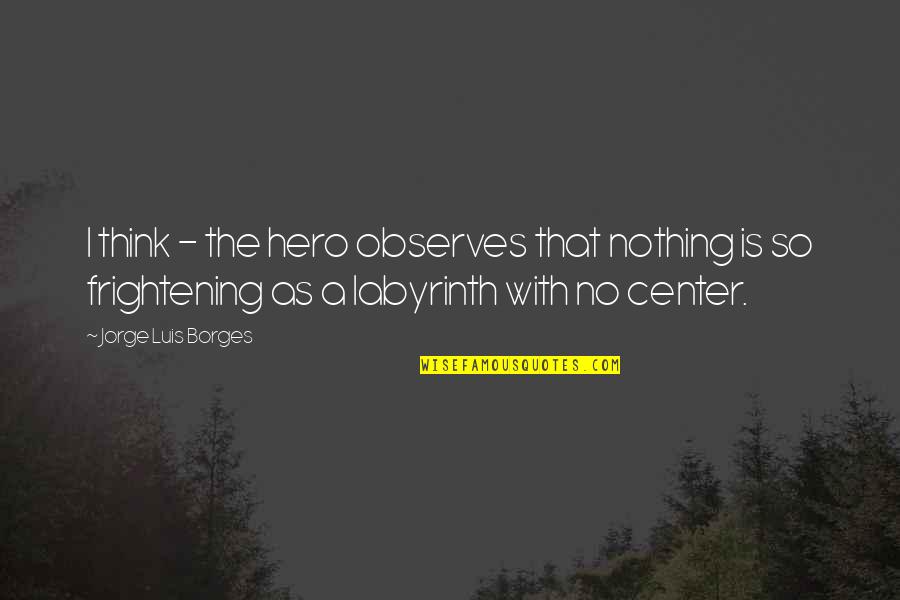 Essays Quotes By Jorge Luis Borges: I think - the hero observes that nothing Essays Quotes By Jorge Luis Borges: I think - the hero observes that nothing