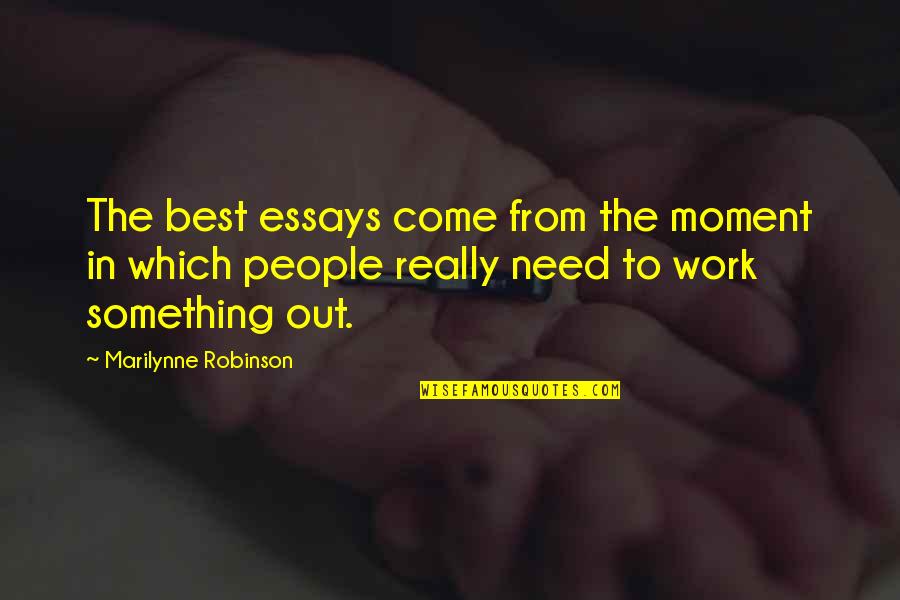 Essays Quotes By Marilynne Robinson: The best essays come from the moment in Essays Quotes By Marilynne Robinson: The best essays come from the moment in
