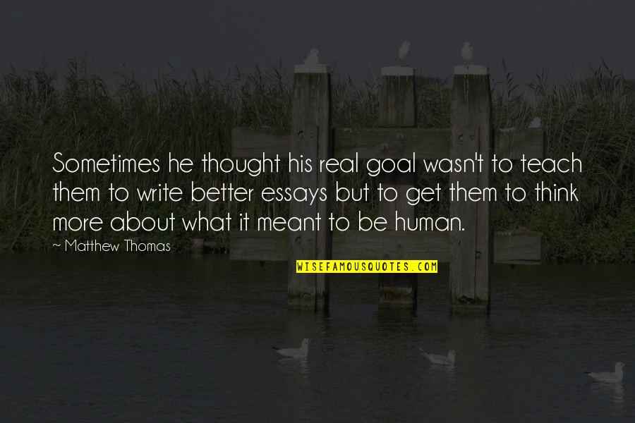 Essays Quotes By Matthew Thomas: Sometimes he thought his real goal wasn't to Essays Quotes By Matthew Thomas: Sometimes he thought his real goal wasn't to