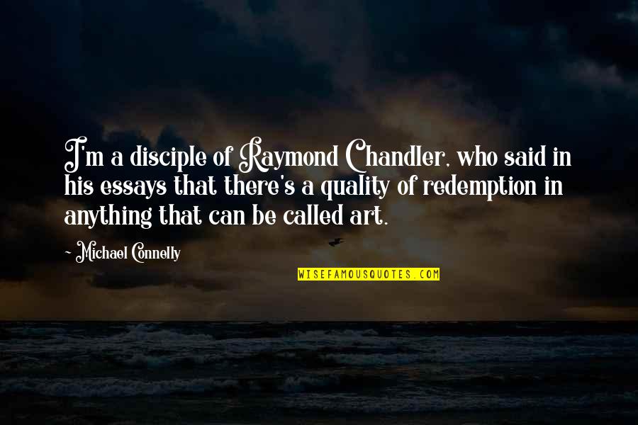 Essays Quotes By Michael Connelly: I'm a disciple of Raymond Chandler, who said Essays Quotes By Michael Connelly: I'm a disciple of Raymond Chandler, who said