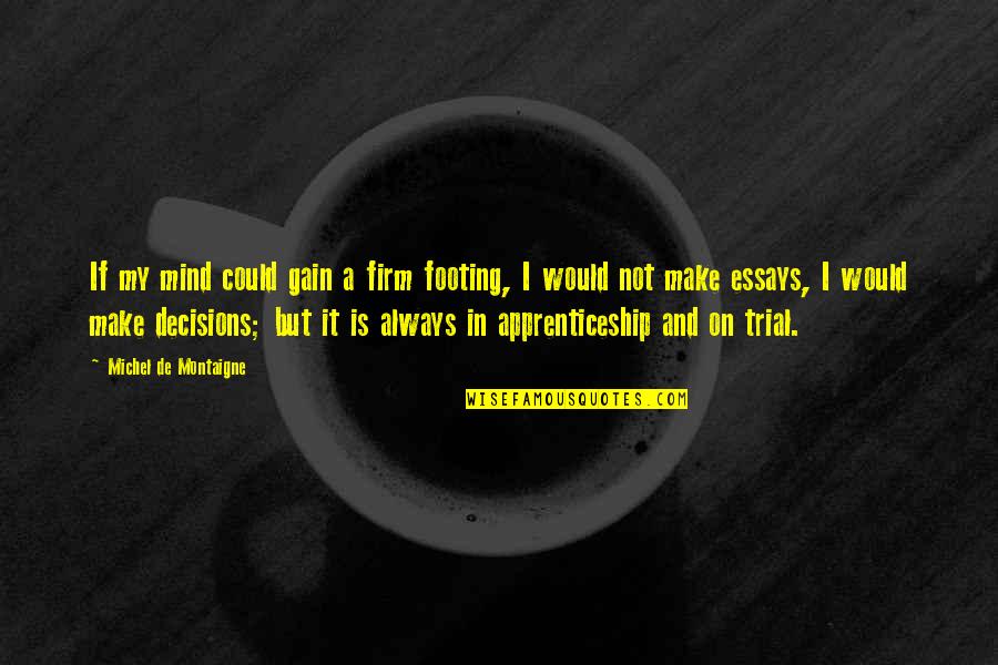 Essays Quotes By Michel De Montaigne: If my mind could gain a firm footing, Essays Quotes By Michel De Montaigne: If my mind could gain a firm footing,