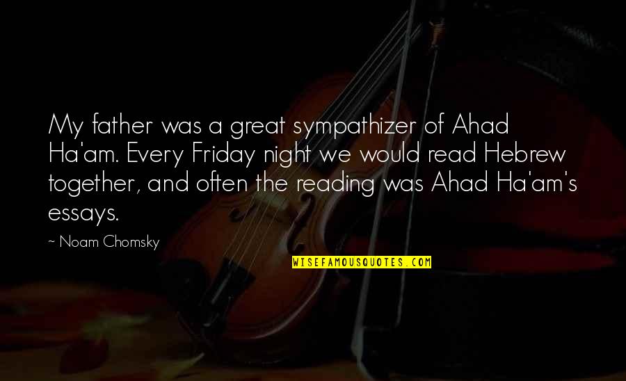 Essays Quotes By Noam Chomsky: My father was a great sympathizer of Ahad Essays Quotes By Noam Chomsky: My father was a great sympathizer of Ahad
