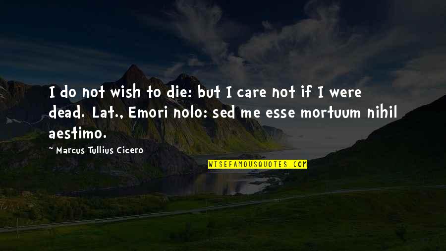 Esse Quotes By Marcus Tullius Cicero: I do not wish to die: but I