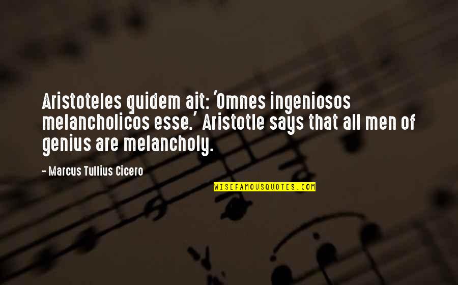 Esse Quotes By Marcus Tullius Cicero: Aristoteles quidem ait: 'Omnes ingeniosos melancholicos esse.' Aristotle