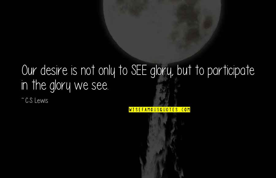 Essek Quotes By C.S. Lewis: Our desire is not only to SEE glory,