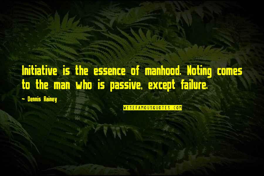 Essence Of A Man Quotes By Dennis Rainey: Initiative is the essence of manhood. Noting comes